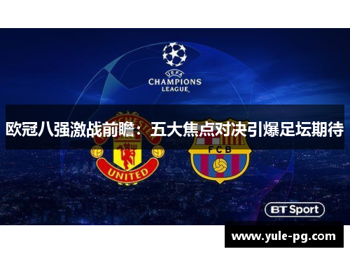 欧冠八强激战前瞻：五大焦点对决引爆足坛期待