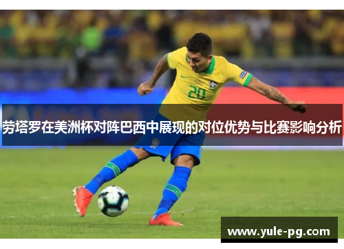 劳塔罗在美洲杯对阵巴西中展现的对位优势与比赛影响分析