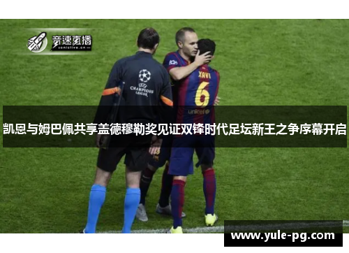 凯恩与姆巴佩共享盖德穆勒奖见证双锋时代足坛新王之争序幕开启