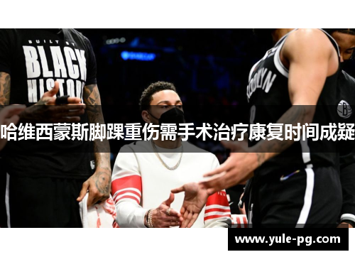 哈维西蒙斯脚踝重伤需手术治疗康复时间成疑