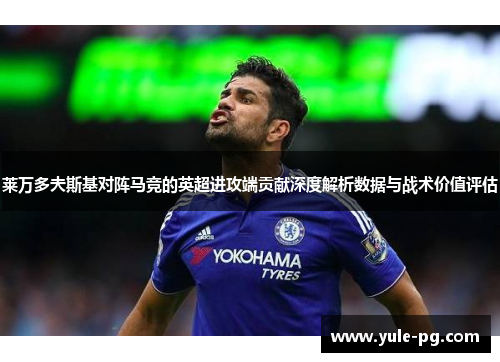 莱万多夫斯基对阵马竞的英超进攻端贡献深度解析数据与战术价值评估