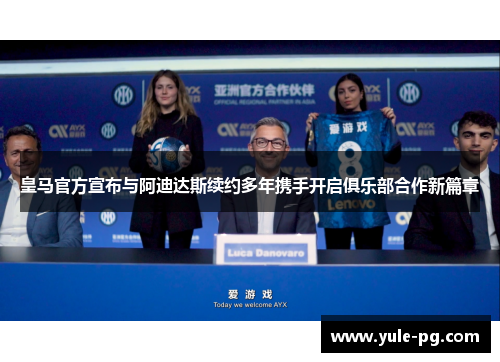 皇马官方宣布与阿迪达斯续约多年携手开启俱乐部合作新篇章